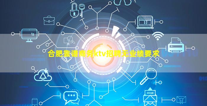 合肥靠谱商务ktv招聘无业绩要求